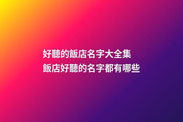 好聽的飯店名字大全集 飯店好聽的名字都有哪些-第1張-店鋪起名-玄機派